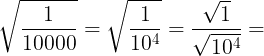 \large \sqrt{\frac{1}{10000}}=\sqrt{\frac{1}{10^{4}}}=\frac{\sqrt{1}}{\sqrt{10^{4}}}=
